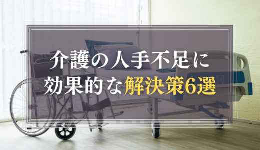 介護の人手不足に効果的な解決策6選｜実態とともに解説